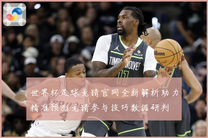 世界杯足球竞猜官网全新解析助力精准预测竞猜参与技巧数据研判
