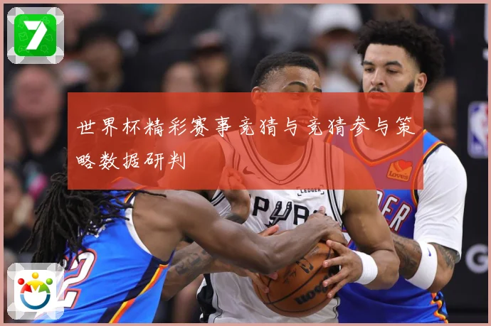 世界杯精彩赛事竞猜与竞猜参与策略数据研判