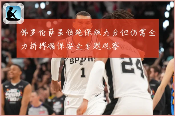 佛罗伦萨虽领跑保级九分但仍需全力拼搏确保安全专题观察