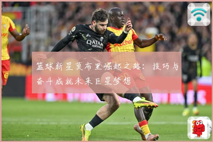 篮球新星莫布里崛起之路：技巧与奋斗成就未来巨星梦想