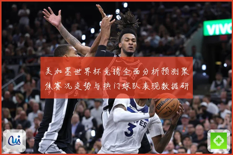 美加墨世界杯竞猜全面分析预测聚焦赛况走势与热门球队表现数据研判