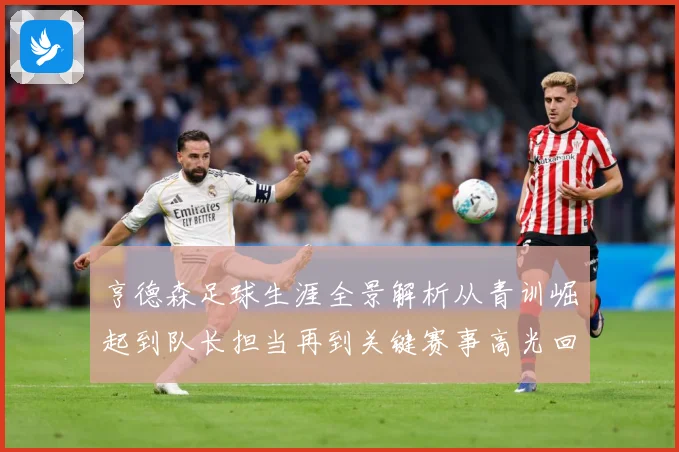 亨德森足球生涯全景解析从青训崛起到队长担当再到关键赛事高光回顾