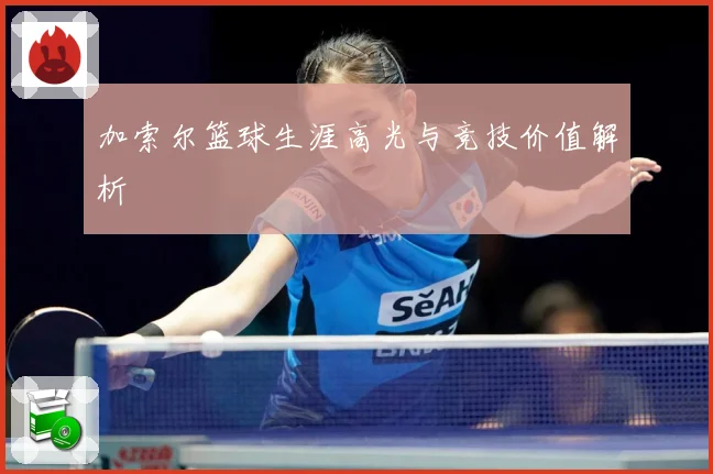 加索尔篮球生涯高光与竞技价值解析