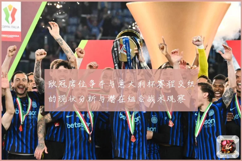 欧冠席位争夺与意大利杯赛程交织的现状分析与潜在组合战术观察