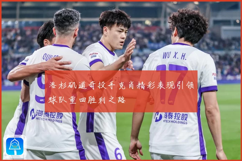 洛杉矶道奇投手克肖精彩表现引领球队重回胜利之路