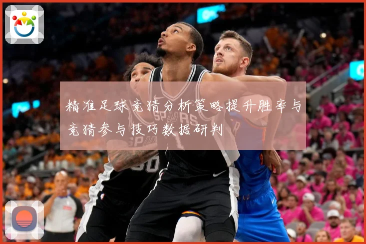 精准足球竞猜分析策略提升胜率与竞猜参与技巧数据研判