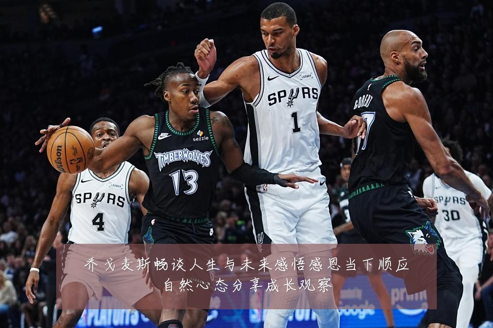 乔戈麦斯畅谈人生与未来感悟感恩当下顺应自然心态分享成长观察
