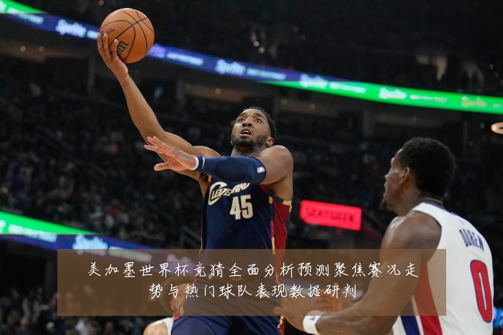 美加墨世界杯竞猜全面分析预测聚焦赛况走势与热门球队表现数据研判