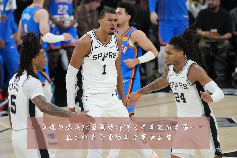 美媒评选美职篮最纯粹得分手库里排名第一杜兰特乔丹紧随其后赛场复盘