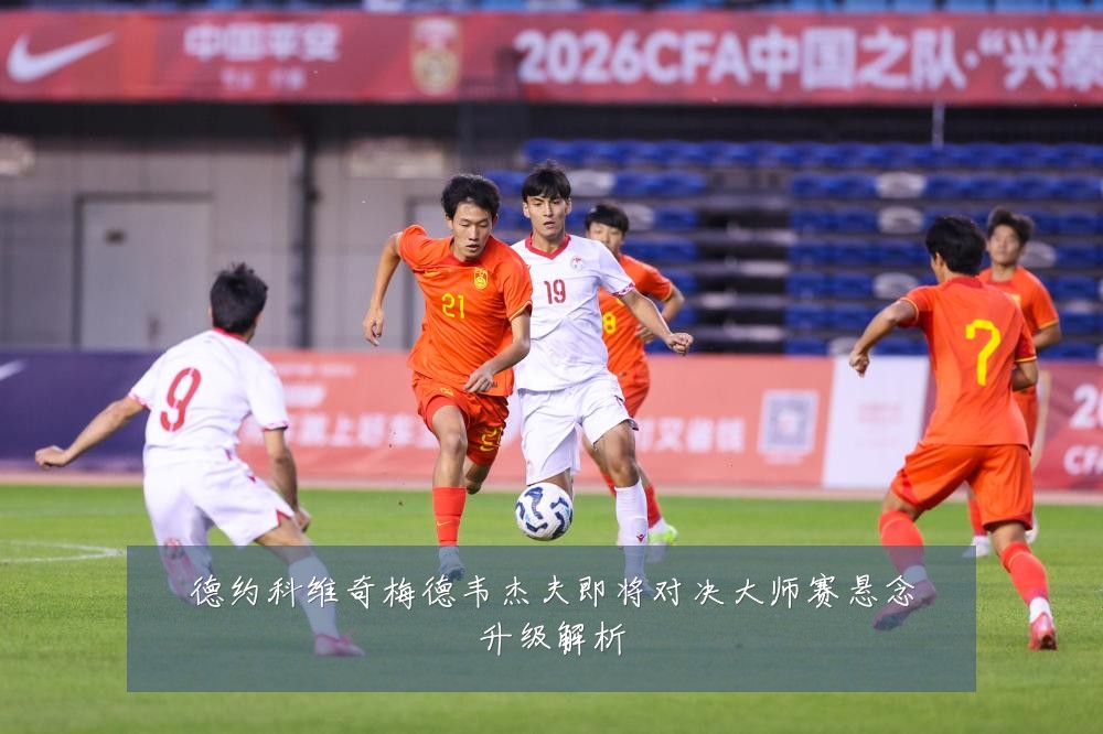 德约科维奇梅德韦杰夫即将对决大师赛悬念升级解析
